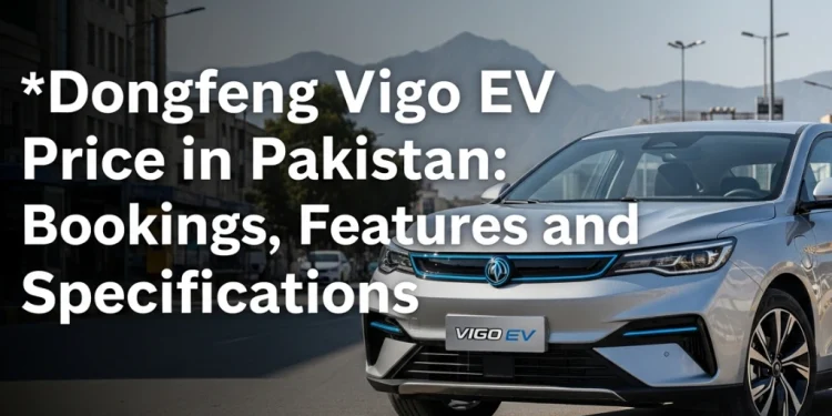 ڈونگ فینگ ویگو EV کی پاکستان میں قیمت، فیچرز اور مکمل تفصیلات