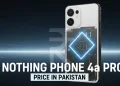 پاکستان میں Nothing Phone 4a Pro کی قیمت اور مکمل تفصیلات